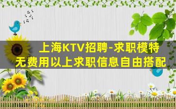 上海KTV招聘-求职模特无费用以上求职信息自由搭配